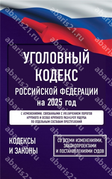 Уголовный кодекс РФ на 2025 год. Со всеми изменениями, законопроектами и постановлениями.