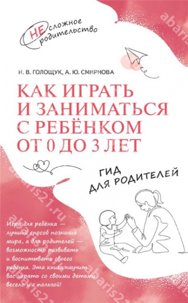 Как играть и заниматься с ребёнком от 0 до 3 лет. Гид для родителей.