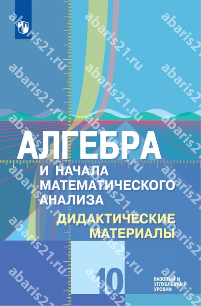 Алгебра и начала анализа. Геометрия. 10 Класс. Базовый и углубленный уровень. Дидактические материалы.