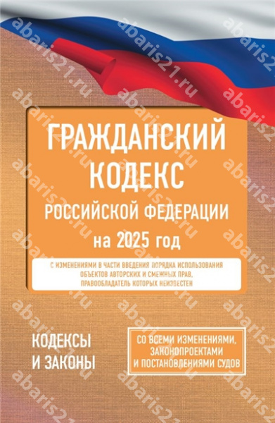 Гражданский кодекс РФ на 2025 год. Со всеми изменениями, законопроектами и постановлениями.