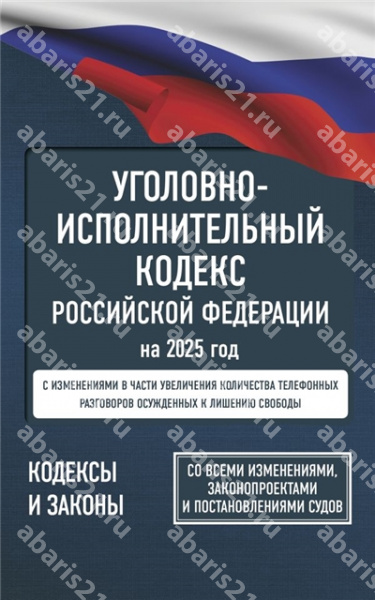 Уголовно-исполнительный кодекс РФ на 2025 год. Со всеми изменениями, законопроектами.